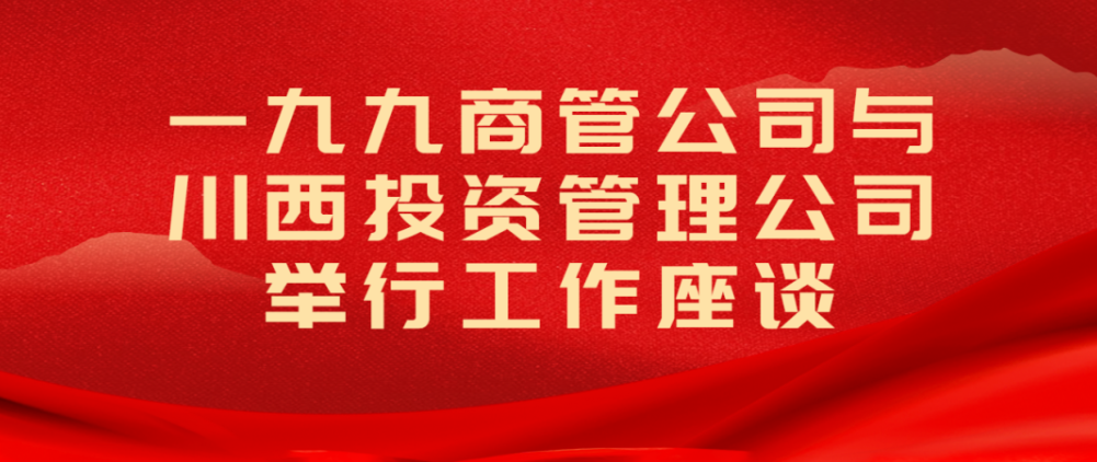 一九九商管公司与川西投资管理公司  举行工作座谈